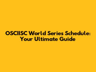 OSCIISC World Series Schedule: Your Ultimate Guide
