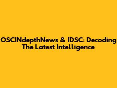 OSCINdepthNews & IDSC: Decoding The Latest Intelligence