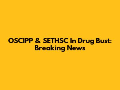 OSCIPP & SETHSC In Drug Bust: Breaking News