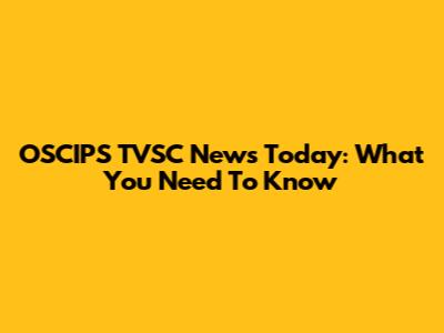 OSCIPS TVSC News Today: What You Need To Know