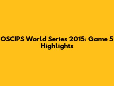 OSCIPS World Series 2015: Game 5 Highlights