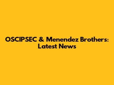 OSCIPSEC & Menendez Brothers: Latest News