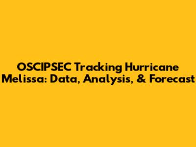 OSCIPSEC Tracking Hurricane Melissa: Data, Analysis, & Forecast