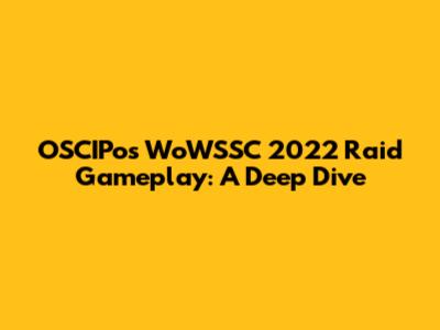 OSCIPo's WoWSSC 2022 Raid Gameplay: A Deep Dive