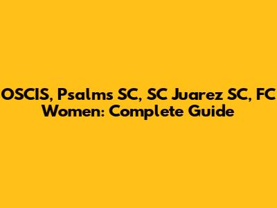 OSCIS, Psalms SC, SC Juarez SC, FC Women: Complete Guide