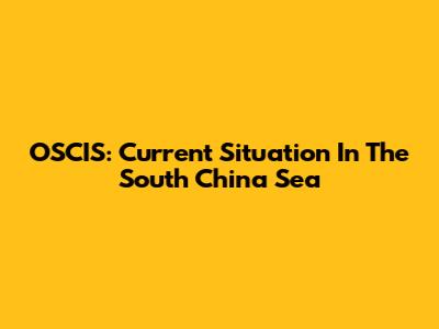 OSCIS: Current Situation In The South China Sea