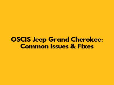 OSCIS Jeep Grand Cherokee: Common Issues & Fixes