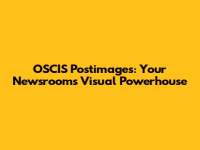OSCIS Postimages: Your Newsroom's Visual Powerhouse
