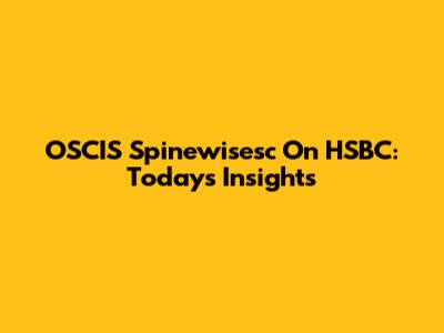 OSCIS Spinewisesc On HSBC: Today's Insights