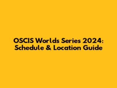 OSCIS Worlds Series 2024: Schedule & Location Guide