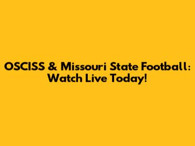 OSCISS & Missouri State Football: Watch Live Today!