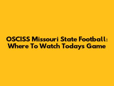 OSCISS Missouri State Football: Where To Watch Today's Game