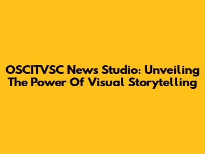 OSCITVSC News Studio: Unveiling The Power Of Visual Storytelling