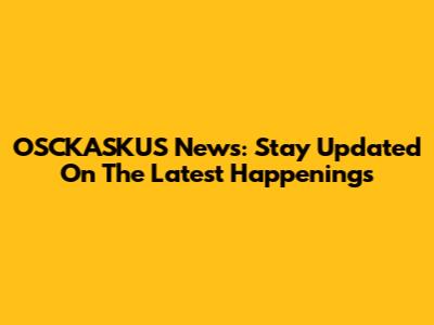 OSCKASKUS News: Stay Updated On The Latest Happenings