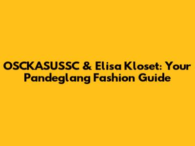 OSCKASUSSC & Elisa Kloset: Your Pandeglang Fashion Guide