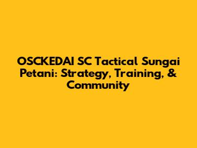 OSCKEDAI SC Tactical Sungai Petani: Strategy, Training, & Community