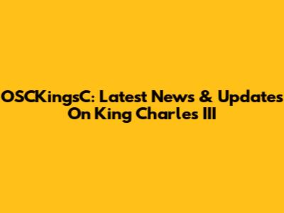 OSCKingsC: Latest News & Updates On King Charles III