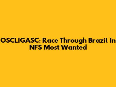 OSCLIGASC: Race Through Brazil In NFS Most Wanted