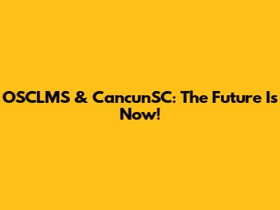 OSCLMS & CancunSC: The Future Is Now!