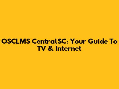 OSCLMS CentralSC: Your Guide To TV & Internet