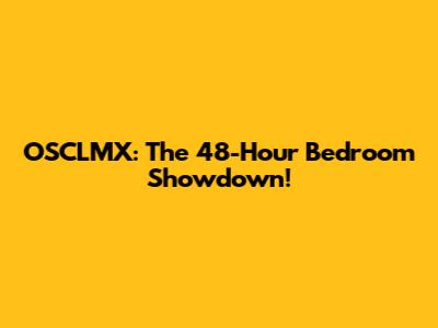 OSCLMX: The 48-Hour Bedroom Showdown!