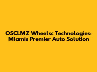 OSCLMZ Wheelsc Technologies: Miami's Premier Auto Solution