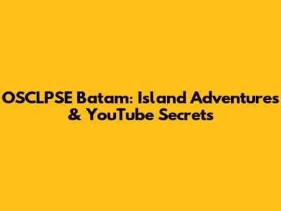 OSCLPSE Batam: Island Adventures & YouTube Secrets