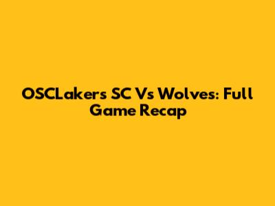 OSCLakers SC Vs Wolves: Full Game Recap