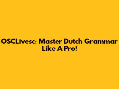 OSCLivesc: Master Dutch Grammar Like A Pro!