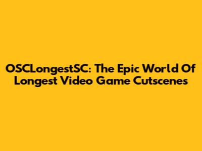 OSCLongestSC: The Epic World Of Longest Video Game Cutscenes