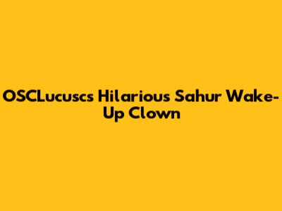 OSCLucusc's Hilarious Sahur Wake-Up Clown