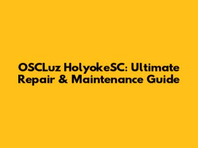 OSCLuz HolyokeSC: Ultimate Repair & Maintenance Guide