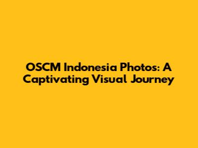 OSCM Indonesia Photos: A Captivating Visual Journey
