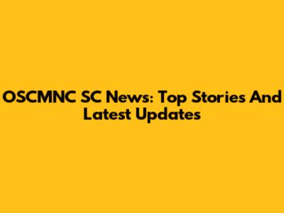 OSCMNC SC News: Top Stories And Latest Updates