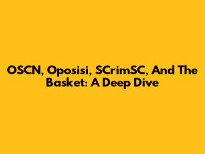 OSCN, Oposisi, SCrimSC, And The Basket: A Deep Dive