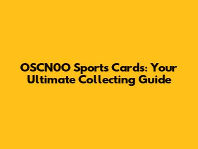 OSCN0O Sports Cards: Your Ultimate Collecting Guide