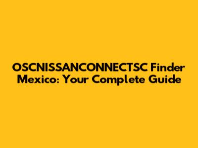 OSCNISSANCONNECTSC Finder Mexico: Your Complete Guide