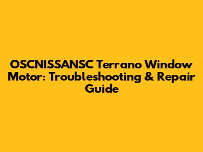 OSCNISSANSC Terrano Window Motor: Troubleshooting & Repair Guide