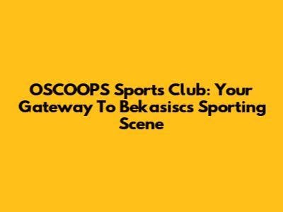 OSCOOPS Sports Club: Your Gateway To Bekasisc's Sporting Scene