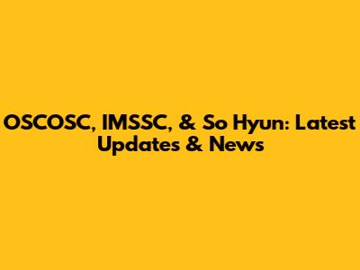 OSCOSC, IMSSC, & So Hyun: Latest Updates & News