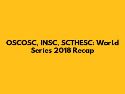 OSCOSC, INSC, SCTHESC: World Series 2018 Recap