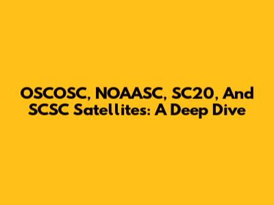 OSCOSC, NOAASC, SC20, And SCSC Satellites: A Deep Dive