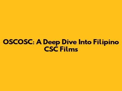 OSCOSC: A Deep Dive Into Filipino CSC Films