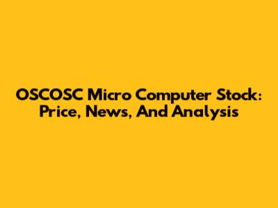 OSCOSC Micro Computer Stock: Price, News, And Analysis