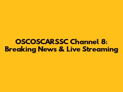 OSCOSCARSSC Channel 8: Breaking News & Live Streaming