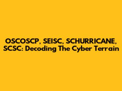 OSCOSCP, SEISC, SCHURRICANE, SCSC: Decoding The Cyber Terrain