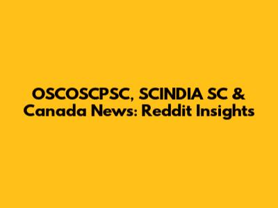 OSCOSCPSC, SCINDIA SC & Canada News: Reddit Insights