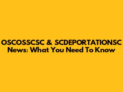 OSCOSSCSC & SCDEPORTATIONSC News: What You Need To Know