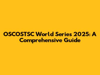 OSCOSTSC World Series 2025: A Comprehensive Guide