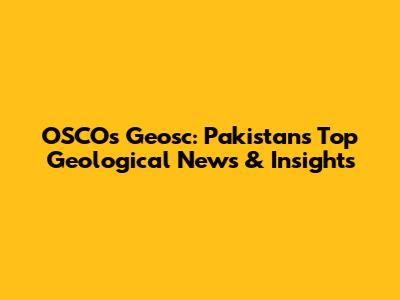 OSCOs Geosc: Pakistan's Top Geological News & Insights